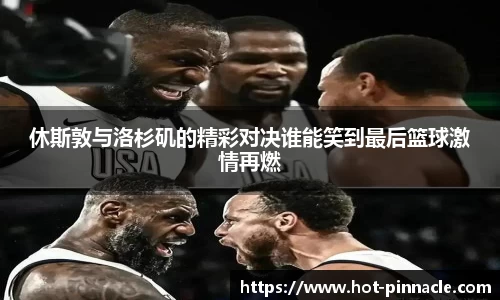 休斯敦与洛杉矶的精彩对决谁能笑到最后篮球激情再燃