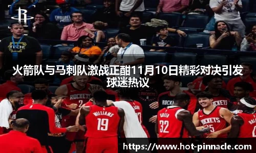 火箭队与马刺队激战正酣11月10日精彩对决引发球迷热议